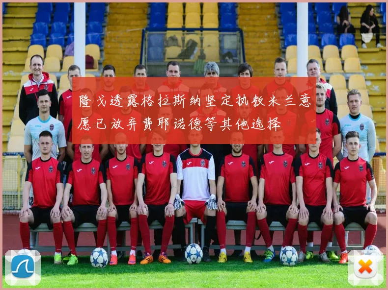 隆戈透露格拉斯纳坚定执教米兰意愿已放弃费耶诺德等其他选择