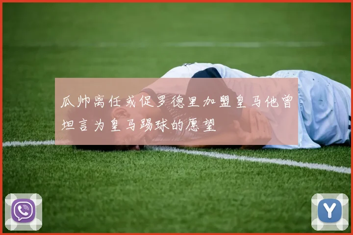 瓜帅离任或促罗德里加盟皇马他曾坦言为皇马踢球的愿望