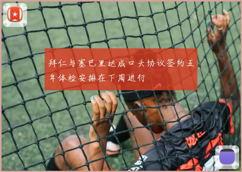 拜仁与塞巴里达成口头协议签约五年体检安排在下周进行